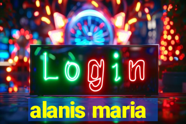 alanis maria